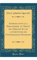 Introduction Ã? La Philosophie, Ou TraitÃ© de l'Origine Et de la Certitude Des Connoissances Humaines (Classic Reprint)