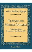 Tratado de Medias Annatas: De los Beneficios, Prestamos, y Capellanias &C (Classic Reprint)