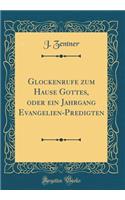 Glockenrufe zum Hause Gottes, oder ein Jahrgang Evangelien-Predigten (Classic Reprint)
