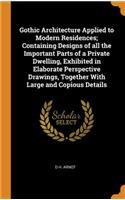Gothic Architecture Applied to Modern Residences; Containing Designs of all the Important Parts of a Private Dwelling, Exhibited in Elaborate Perspective Drawings, Together With Large and Copious Details