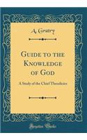 Guide to the Knowledge of God: A Study of the Chief Theodicies (Classic Reprint): A Study of the Chief Theodicies (Classic Reprint)