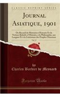 Journal Asiatique, 1901, Vol. 17: Ou Recueil de Mémoires d'Extraits Et de Notices Relatifs À l'Histoire, À La Philosophie, Aux Langues Et À La Littérature Des Peuples Orientaux (Clas