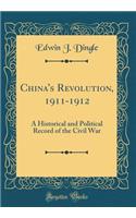 China's Revolution, 1911-1912: A Historical and Political Record of the Civil War (Classic Reprint)
