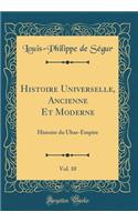 Histoire Universelle, Ancienne Et Moderne, Vol. 10: Histoire du Ubas-Empire (Classic Reprint)