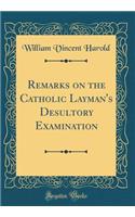Remarks on the Catholic Layman's Desultory Examination (Classic Reprint)