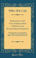 Addresses on the Civil Sabbath, from a Patriotic and Humanitarian Standpoint: With Appendix Containing Sabbath Laws of All the States, Judicial Decision, Replies to Seventh-Day Adventists, Etc (Classic Reprint): With Appendix Containing Sabbath Laws of All the States, Judicial Decision, Replies to Seventh-Day Adventists, Etc (Classic Reprint)