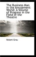 The Business Man in the Amusement World: A Volume of Progress in the Field of the Theatre