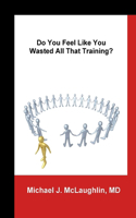 Do You Feel Like You Wasted All That Training?