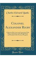 Colonel Alexander Rigby: A Sketch of His Career and Connection With Maine as Proprietor of the Plough Patent and President of the Province of Lygonia (Classic Reprint)