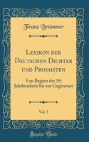 Lexikon Der Deutschen Dichter Und Prosaisten, Vol. 5: Von Beginn Des 19; Jahrhunderts Bis Zur Gegenwart (Classic Reprint)