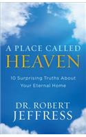 A Place Called Heaven: 10 Surprising Truths about Your Eternal Home