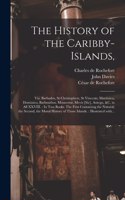History of the Caribby-Islands,: Viz. Barbados, St Christophers, St Vincents, Martinico, Dominico, Barbouthos, Monserrat, Mevis [sic], Antego, &c. in All XXVIII.: In Two Books. The 