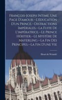 François-Joseph intime. Une page d'amour.--L'éducation d'un prince.--Distractions impériales.--La fuite de l'impératrice.--Le prince héritier.--Le mystère de Mayerling.--La fin des principes.--La fin d'une vie