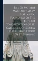 Life Of Mother Margaret Mary Hallahan, Foundress Of The English Congregation Of St. Catherine Of Sienna Of The Third Order Of St. Dominic