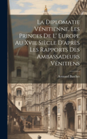 Diplomatie Vénitienne, Les Princes De L' Europe Au Xvie Siècle D'après Les Rapports Des Ambassadeurs Vénitiens