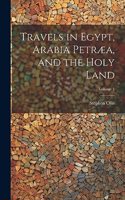 Travels in Egypt, Arabia Petræa, and the Holy Land; Volume 1