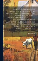 Illinois, Historical and Statistical, Comprising the Essential Facts of its Planting and Growth as a Province, County, Territory, and State. Derived From the Most Authentic Sources, Including Original Documents and Papers. Together With Carefully P