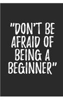 Don't Be Afraid Of Being A Beginner