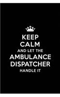 Keep Calm and Let the Ambulance Dispatcher Handle It: Blank Lined Ambulance Dispatcher Journal Notebook Diary as a Perfect Birthday, Appreciation day, Business, Thanksgiving, or Christmas Gift for frien