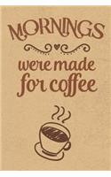 Mornings Were Made For Coffee: Blank Journal Notebook with Lined Pages for All The Morning or Any Time Java Thoughts for Writing, Drawing and Keeping Track of All The Things a Cof