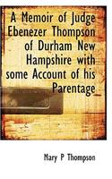 A Memoir of Judge Ebenezer Thompson of Durham New Hampshire with Some Account of His Parentage
