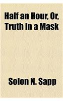 Half an Hour, Or, Truth in a Mask; A Fantasia