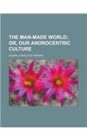 The Man-Made World; Or, Our Androcentric Culture: Or, Our Androcentric Culture(English)