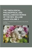 The Theological, Philosophical and Miscellaneous Works of the REV. William Jones; To Which Is Prefixed a Short Account of His Life and Writings Volume