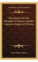 Selections from the Thoughts of Marcus Aurelius Antonius, Emperor of Rome