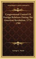 Congressional Control of Foreign Relations During the American Revolution, 1774-1789