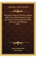The Entire Works Of The Rev. Robert Hall, With A Brief Memoir Of His Life And A Critical Estimate Of His Character And Writings (1831)