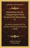 Disquisitions On The Antipapel Spirit Which Produced The Reformation V1