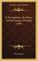 To The Magistrates, The Military, And The Yeomanry Of Ireland (1798): (English)