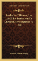 Etudes Sur L'Histoire, Les Lois Et Les Institutions De L'Epoque Merovingienne V3 (1851)