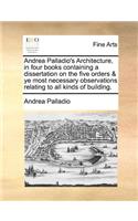 Andrea Palladio's Architecture, in four books containing a dissertation on the five orders & ye most necessary observations relating to all kinds of building.