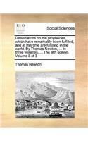 Dissertations on the prophecies, which have remarkably been fulfilled, and at this time are fulfilling in the world. By Thomas Newton, ... In three volumes. ... The fifth edition. Volume 3 of 3