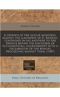 A Defence of the Godlie Ministers, Against the Slaunders of D. Bridges, Contayned in His Ansvvere to the Preface Before the Discourse of Ecclesiasticall Gouernement with a Declaration of the Bishops Proceeding Against Them. (1587)