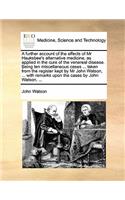 A further account of the effects of Mr Hauksbee's alternative medicine, as applied in the cure of the venereal disease. Being ten miscellaneous cases ... taken from the register kept by Mr John Watson, ... with remarks upon the cases by John Watson