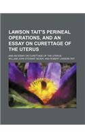 Lawson Tait's Perineal Operations, and an Essay on Curettage of the Uterus; And an Essay on Curettage of the Uterus