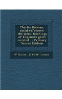 Charles Dickens, Social Reformer; The Social Teachings of England's Great Novelist - Primary Source Edition