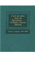 L'Art de Batir Chez Les Egyptiens - Primary Source Edition