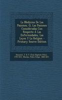 La Medicina De Las Pasiones, Ó, Las Pasiones Consideradas Con Respecto Á Las Enfermedades, Las Leyes Y La Relijion