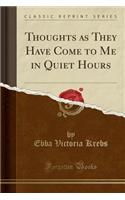 Thoughts as They Have Come to Me in Quiet Hours (Classic Reprint)
