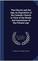 The Church and the Age; an Exposition of the Catholic Church in View of the Needs and Aspirations of the Present Age
