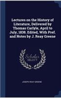 Lectures on the History of Literature, Delivered by Thomas Carlyle, April to July, 1838. Edited, With Pref. and Notes by J. Reay Greene