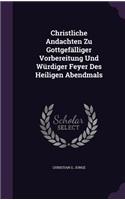 Christliche Andachten Zu Gottgefälliger Vorbereitung Und Würdiger Feyer Des Heiligen Abendmals