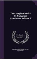 The Complete Works Of Nathaniel Hawthorne, Volume 6