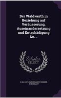 Der Waldwerth in Beziehung auf Veräusserung, Auseinandersetzung und Entschädigung &c. ..