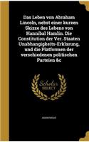 Das Leben Von Abraham Lincoln, Nebst Einer Kurzen Skizze Des Lebens Von Hannibal Hamlin. Die Constitution Der Ver. Staaten Unabhangigkeits-Erklarung, Und Die Platformen Der Verschiedenen Politischen Parteien &C