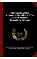 Tiruvalluvanayanar Arulicceyta Tirrukkural = The 's Acred' Kurral of Tiruvalluva-Nayanar